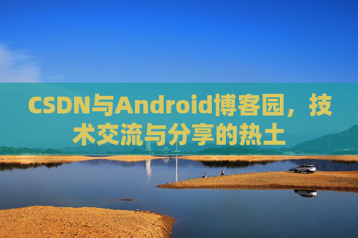 CSDN与Android博客园，技术交流与分享的热土