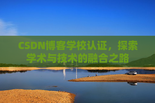 CSDN博客学校认证，探索学术与技术的融合之路