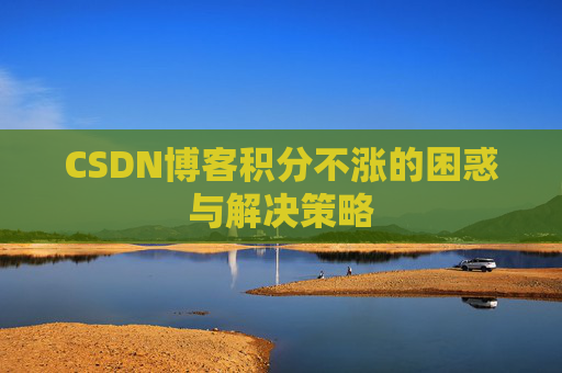 CSDN博客积分不涨的困惑与解决策略